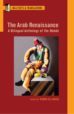 The Arab Renaissance: A Bilingual Anthology of the Nahda: A Bilingual Anthology of the Nahda - El-Ariss, Tarek (Editor), and Giordani, Angela (Translated by), and Stanton, Anna Ziajka (Translated by)