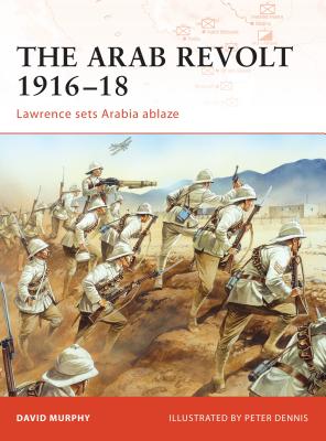 The Arab Revolt 1916-18: Lawrence Sets Arabia Ablaze - Murphy, David