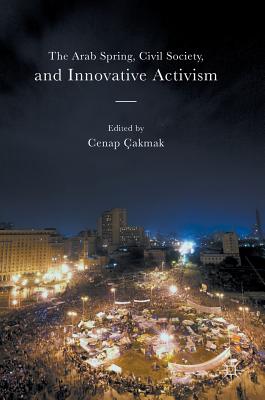 The Arab Spring, Civil Society, and Innovative Activism - akmak, Cenap (Editor)