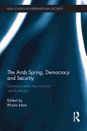 The Arab Spring, Democracy and Security: Domestic and International Ramifications