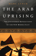 The Arab Uprising: The Unfinished Revolutions of the New Middle East