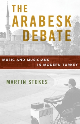 The Arabesk Debate: Music and Musicians in Modern Turkey - Stokes, Martin