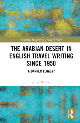 The Arabian Desert in English Travel Writing Since 1950: A Barren Legacy? - Walker, Jenny