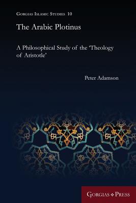 The Arabic Plotinus: A Philosophical Study of the 'Theology of Aristotle' - Adamson, Peter