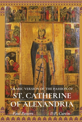 The Arabic Version of the Passion of St. Catherine of Alexandria - Peeters, Paul (Translated by), and Curtin, D P (Translated by)