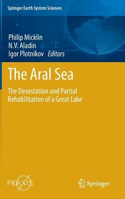 The Aral Sea: The Devastation and Partial Rehabilitation of a Great Lake - Micklin, Philip (Editor), and Aladin, N.V. (Editor), and Plotnikov, Igor (Editor)