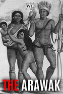 The Arawak: History and Culture of the Natives of South America and the Caribbean Encountered by Christopher Columbus