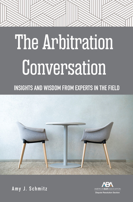 The Arbitration Conversation: Insights and Wisdom from Experts in the Field - Schmitz, Amy J