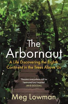 The Arbornaut: A Life Discovering the Eighth Continent in the Trees Above Us - Lowman, Meg