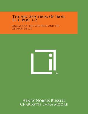 The ARC Spectrum of Iron, Fe 1, Part 1-2: Analysis of the Spectrum and the Zeeman Effect - Russell, Henry Norris, and Moore, Charlotte Emma, and Weeks, Dorothy W