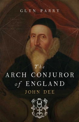 The Arch Conjuror of England: John Dee - Parry, Glyn