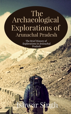 The Archaeological Explorations of Arunachal Pradesh - Singh, Ishwar