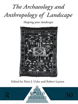 The Archaeology and Anthropology of Landscape: Shaping Your Landscape - Layton, Robert (Editor), and Ucko, Peter (Editor)