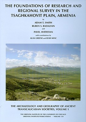 The Archaeology and Geography of Ancient Transcaucasian Societies, Volume I: The Foundations of Research and Regional Survey in the Tsaghkahovit Plain, Armenia - Smith, Adam T, and Badalyan, R S, and Avetisyan, P S