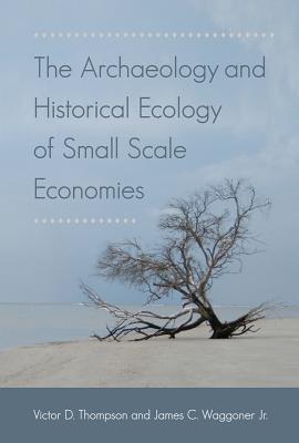 The Archaeology and Historical Ecology of Small Scale Economies - Thompson, Victor D. (Editor), and Waggoner, James C. (Editor)