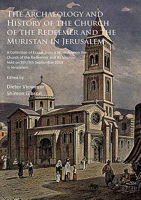The Archaeology and History of the Church of the Redeemer and the Muristan in Jerusalem: A Collection of Essays from a Workshop on the Church of the Redeemer and its Vicinity held on 8th/9th September 2014 in Jerusalem - Vieweger, Dieter (Editor), and Gibson, Shimon (Editor)
