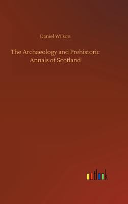 The Archaeology and Prehistoric Annals of Scotland - Wilson, Daniel, Sir