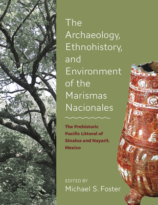 The Archaeology, Ethnohistory, and Environment of the Marismas Nacionales: The Prehistoric Pacific Littoral of Sinaloa and Nayarit, Mexico - Foster, Michael S. (Editor)