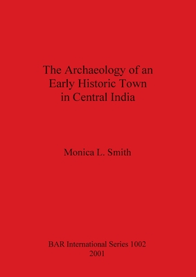 The Archaeology of an Early Historic Town in Central India - Smith, Monica L