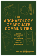 The Archaeology of Arcuate Communities: Spatial Patterning and Settlement in the Eastern Woodlands
