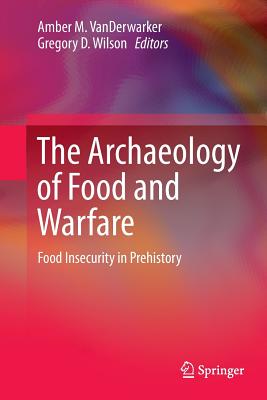 The Archaeology of Food and Warfare: Food Insecurity in Prehistory - Vanderwarker, Amber M (Editor), and Wilson, Gregory D (Editor)