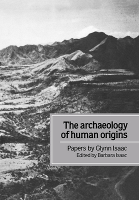The Archaeology of Human Origins: Papers by Glynn Isaac - Isaac, Glynn, and Isaac, Barbara (Editor)
