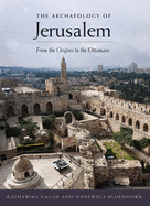 The Archaeology of Jerusalem: From the Origins to the Ottomans