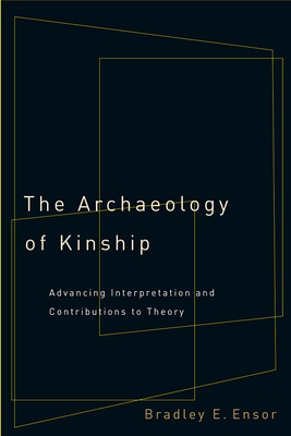 The Archaeology of Kinship: Advancing Interpretation and Contributions to Theory - Ensor, Bradley E, Dr., PH.D