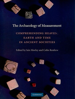The Archaeology of Measurement: Comprehending Heaven, Earth and Time in Ancient Societies - Morley, Iain (Editor), and Renfrew, Colin (Editor)