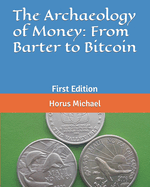 The Archaeology of Money: From Barter to Bitcoin: First Edition