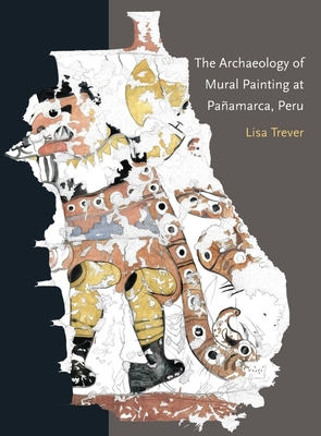 The Archaeology of Mural Painting at Paamarca, Peru - Trever, Lisa