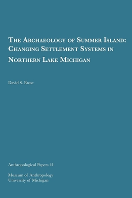 The Archaeology of Summer Island: Changing Settlement Systems in Northern Lake Michigan Volume 41 - Brose, David S, Dr.