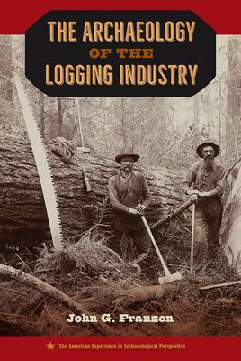 The Archaeology of the Logging Industry - Franzen, John G