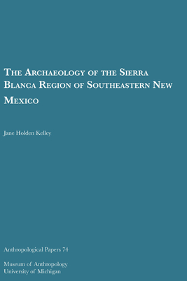 The Archaeology of the Sierra Blanca Region of Southeastern New Mexico: Volume 74 - Kelley, Jane Holden