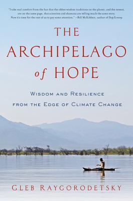 The Archipelago of Hope: Wisdom and Resilience from the Edge of Climate Change - Raygorodetsky, Gleb