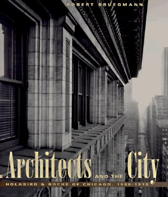 The Architects and the City: Holabird & Roche of Chicago, 1880-1918 - Bruegmann, Robert