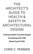 The Architect's Guide to Health & Safety in Architectural Design: Crafting Health-Focused Designs, Complying with CDM, Mastering the BSA