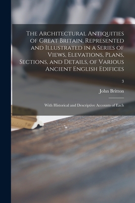 The Architectural Antiquities of Great Britain, Represented and Illustrated in a Series of Views, Elevations, Plans, Sections, and Details, of Various Ancient English Edifices: With Historical and Descriptive Accounts of Each; 3 - Britton, John 1771-1857