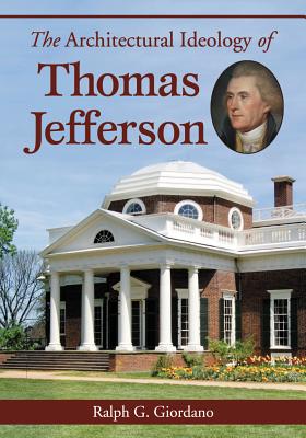 The Architectural Ideology of Thomas Jefferson - Giordano, Ralph G