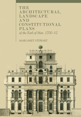 The Architectural, Landscape and Constitutional Plans of the Earl of Mar, 1700-32 - Stewart, Margaret
