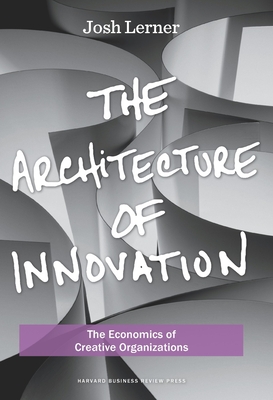 The Architecture of Innovation: The Economics of Creative Organizations - Lerner, Joshua