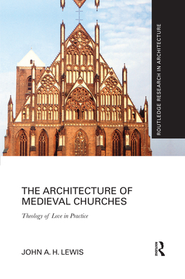 The Architecture of Medieval Churches: Theology of Love in Practice - Lewis, John A.H.