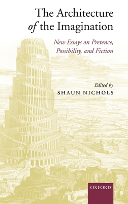 The Architecture of the Imagination: New Essays on Pretence, Possibility, and Fiction - Nichols, Shaun, Ph.D. (Editor)