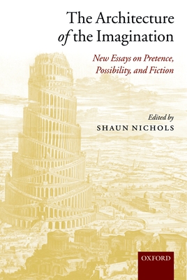 The Architecture of the Imagination: New Essays on Pretence, Possibility, and Fiction - Nichols, Shaun (Editor)