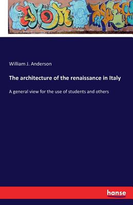 The architecture of the renaissance in Italy: A general view for the use of students and others - Anderson, William J