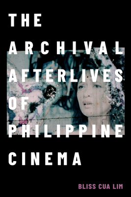 The Archival Afterlives of Philippine Cinema - Lim, Bliss Cua