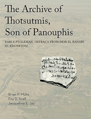 The Archive of Thotsutmis, Son of Panouphis: Early Ptolemaic Ostraca from Deir El Bahari (O. Edgerton) - Muhs, Brian, and Scalf, Foy D, and Jay, Jacqueline E