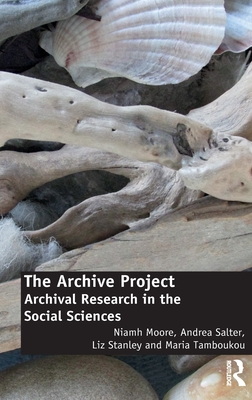 The Archive Project: Archival Research in the Social Sciences - Moore, Niamh, and Salter, Andrea, and Stanley, Liz