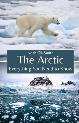 The Arctic: Everything You Need to Know - Gil-Smith, Noah