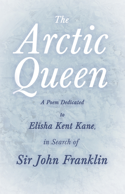 The Arctic Queen - A Poem Dedicated to Elisha Kent Kane, in Search of Sir John Franklin - Anonymous, and Laughton, John Knox (Contributions by)